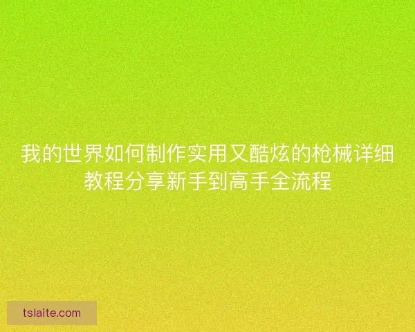 我的世界如何制作实用又酷炫的枪械详细教程分享新手到高手全流程
